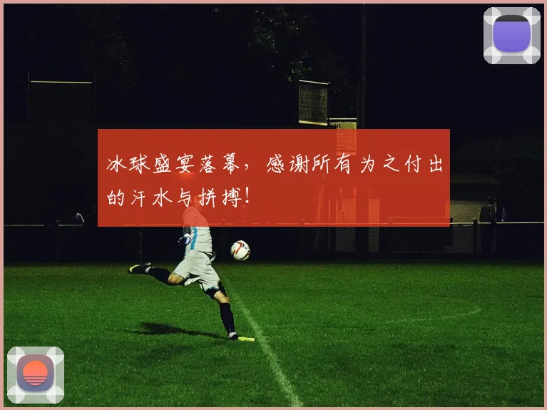 冰球盛宴落幕，感谢所有为之付出的汗水与拼搏！