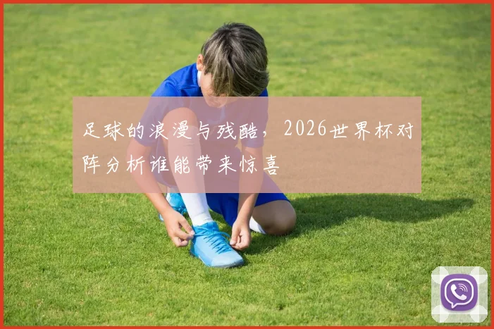足球的浪漫与残酷，2026世界杯对阵分析谁能带来惊喜