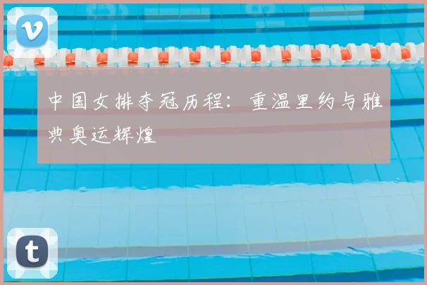 中国女排夺冠历程：重温里约与雅典奥运辉煌