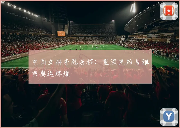 中国女排夺冠历程：重温里约与雅典奥运辉煌