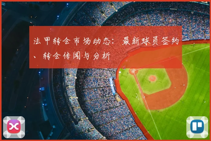 法甲转会市场动态：最新球员签约、转会传闻与分析