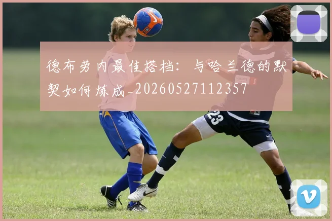 德布劳内最佳搭档:与哈兰德的默契如何炼成_20260527112357