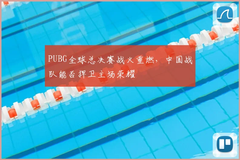 PUBG全球总决赛战火重燃，中国战队能否捍卫主场荣耀