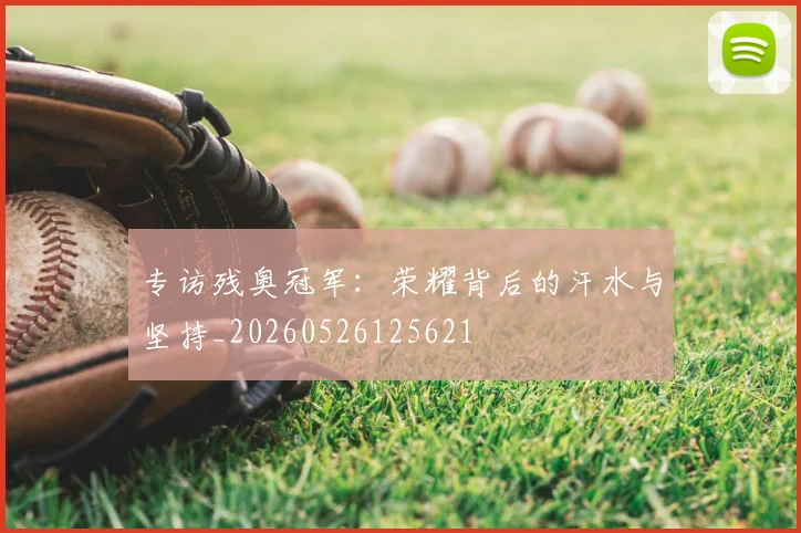 专访残奥冠军:荣耀背后的汗水与坚持_20260526125621