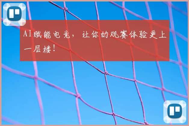 AI赋能电竞，让你的观赛体验更上一层楼！