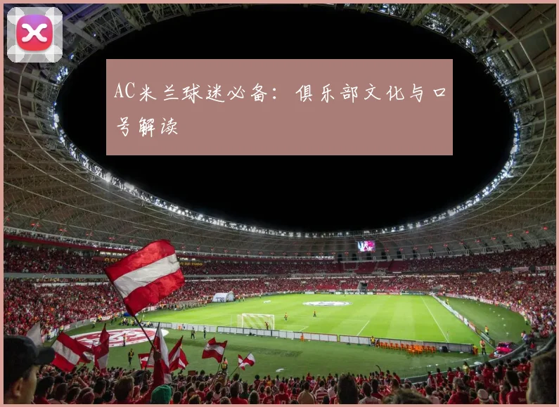 AC米兰球迷必备:俱乐部文化与口号解读