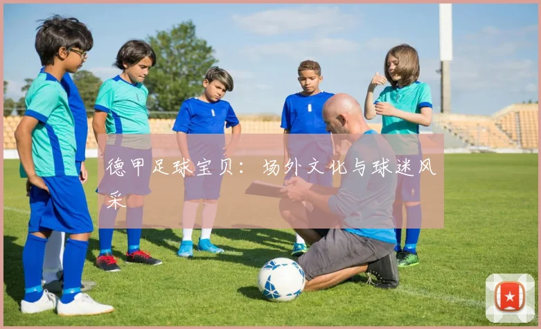 德甲足球宝贝：场外文化与球迷风采