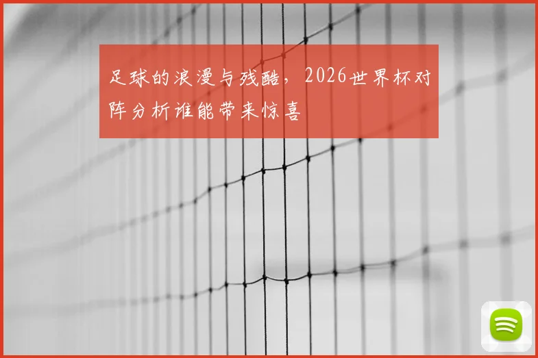 足球的浪漫与残酷,2026世界杯对阵分析谁能带来惊喜