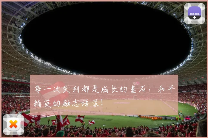每一次失利都是成长的基石，和平精英的励志语录！